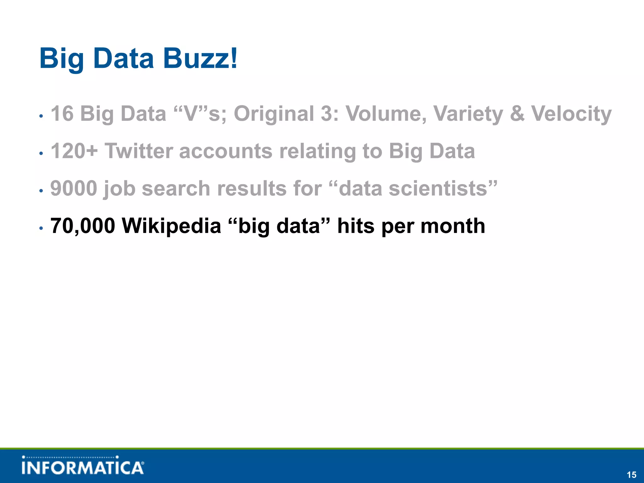 Big Data Buzz!
•   16 Big Data “V”s; Original 3: Volume, Variety & Velocity
•   120+ Twitter accounts relating to Big Data
•   9000 job search results for “data scientists”
•   70,000 Wikipedia “big data” hits per month




                                                               15
 
