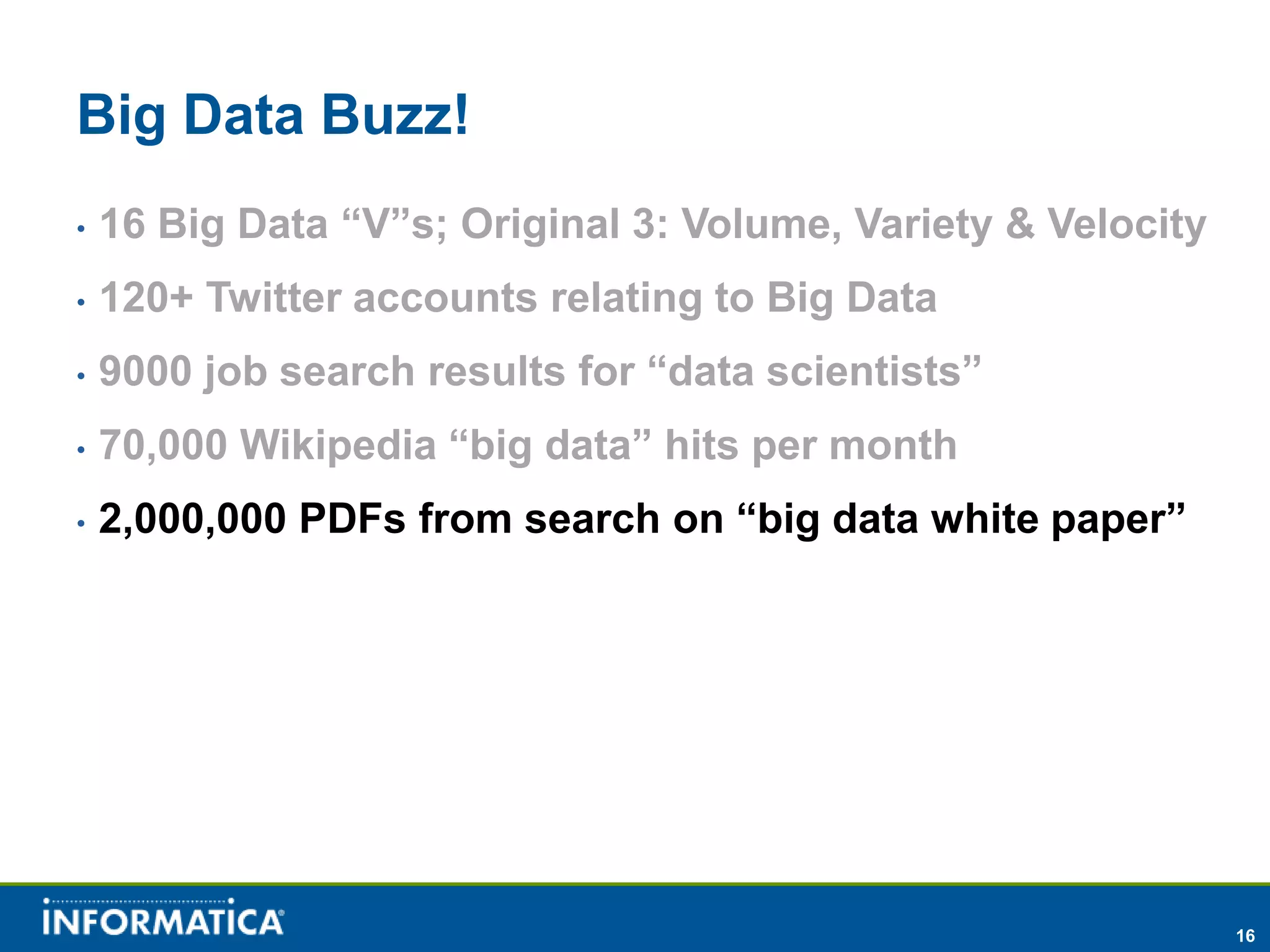 Big Data Buzz!
•   16 Big Data “V”s; Original 3: Volume, Variety & Velocity
•   120+ Twitter accounts relating to Big Data
•   9000 job search results for “data scientists”
•   70,000 Wikipedia “big data” hits per month
•   2,000,000 PDFs from search on “big data white paper”




                                                               16
 