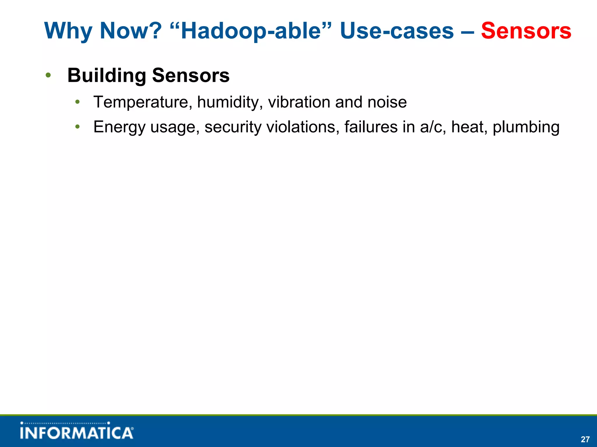 Why Now? “Hadoop-able” Use-cases – Sensors
• Building Sensors
  • Temperature, humidity, vibration and noise
  • Energy usage, security violations, failures in a/c, heat, plumbing




                                                                         27
 