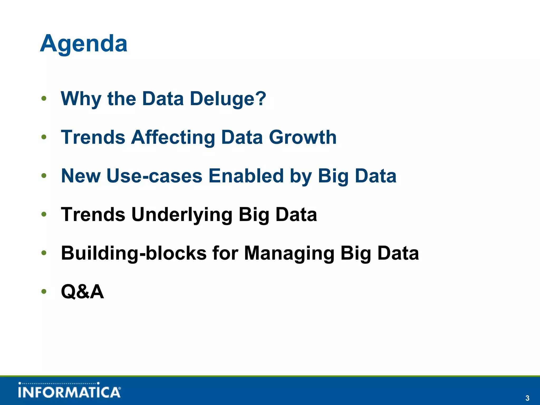 Agenda

• Why the Data Deluge?
• Trends Affecting Data Growth
• New Use-cases Enabled by Big Data
• Trends Underlying Big Data
• Building-blocks for Managing Big Data
• Q&A




                                          3
 