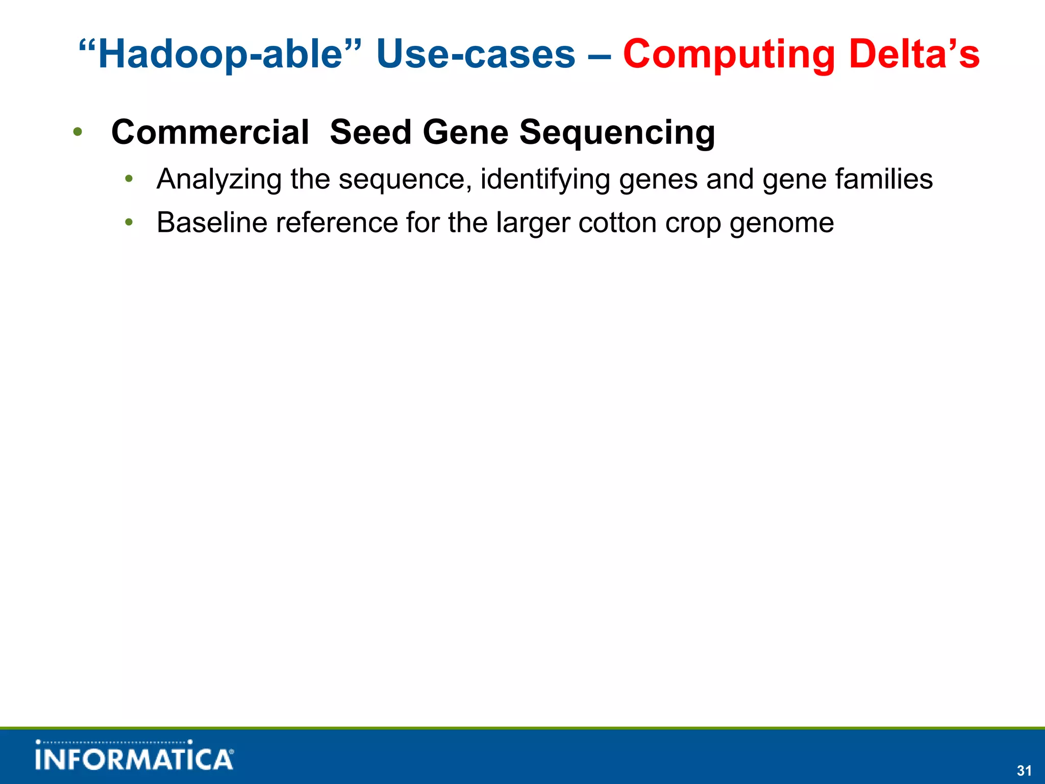 “Hadoop-able” Use-cases – Computing Delta’s
• Commercial Seed Gene Sequencing
  • Analyzing the sequence, identifying genes and gene families
  • Baseline reference for the larger cotton crop genome




                                                                  31
 