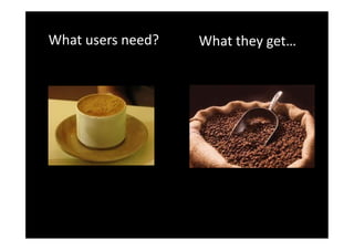 What users need?   What they get…
 