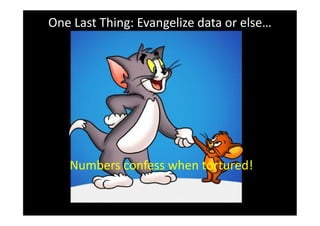 One Last Thing: Evangelize data or else…




   Numbers confess when tortured!
 