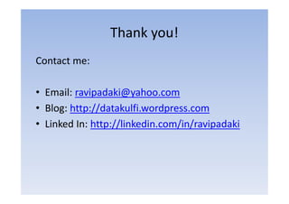 Thank you!
Contact me:

• Email: ravipadaki@yahoo.com
• Blog: http://datakulfi.wordpress.com
• Linked In: http://linkedin.com/in/ravipadaki
 
