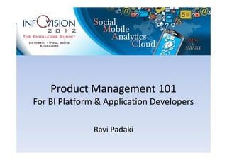 Product Management 101
For BI Platform & Application Developers

               Ravi Padaki
 