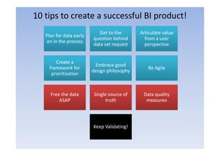 10 tips to create a successful BI product!
                            Get to the       Articulate value
   Plan for data ...