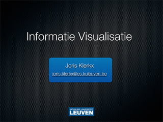 Informatie Visualisatie

           Joris Klerkx
     joris.klerkx@cs.kuleuven.be
 