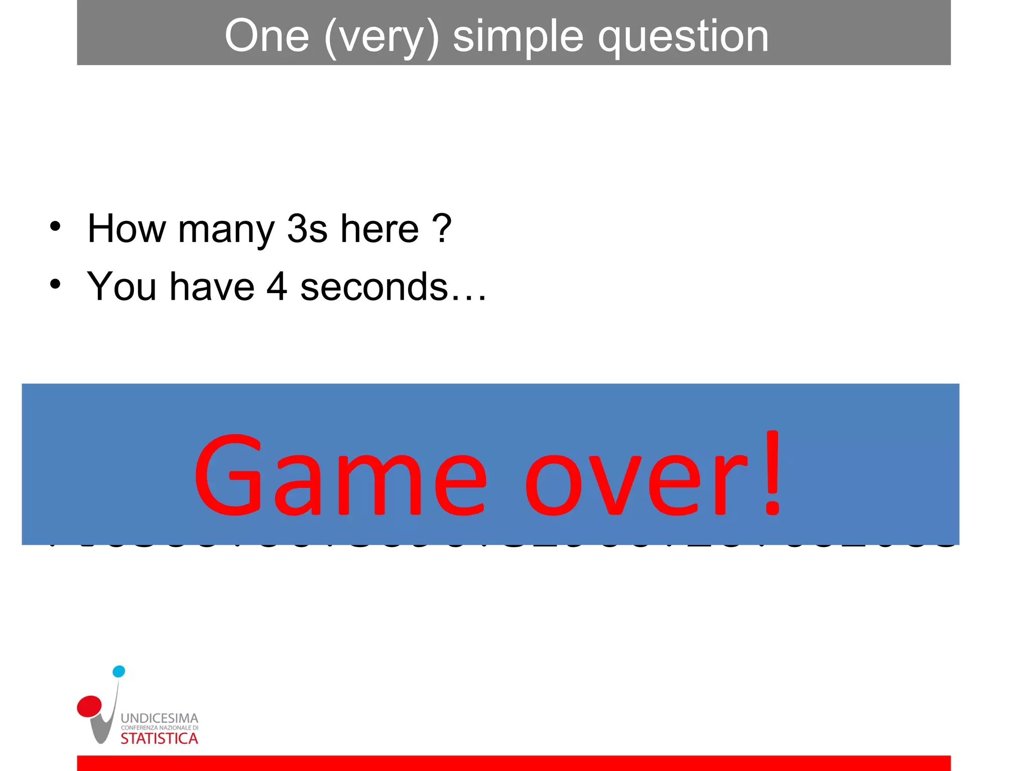 One (very) simple question



• How many 3s here ?
• You have 4 seconds…


458757626808609928083982698028
      Game over!
747976296262867897187743671947
746588786758967329667287682085
 