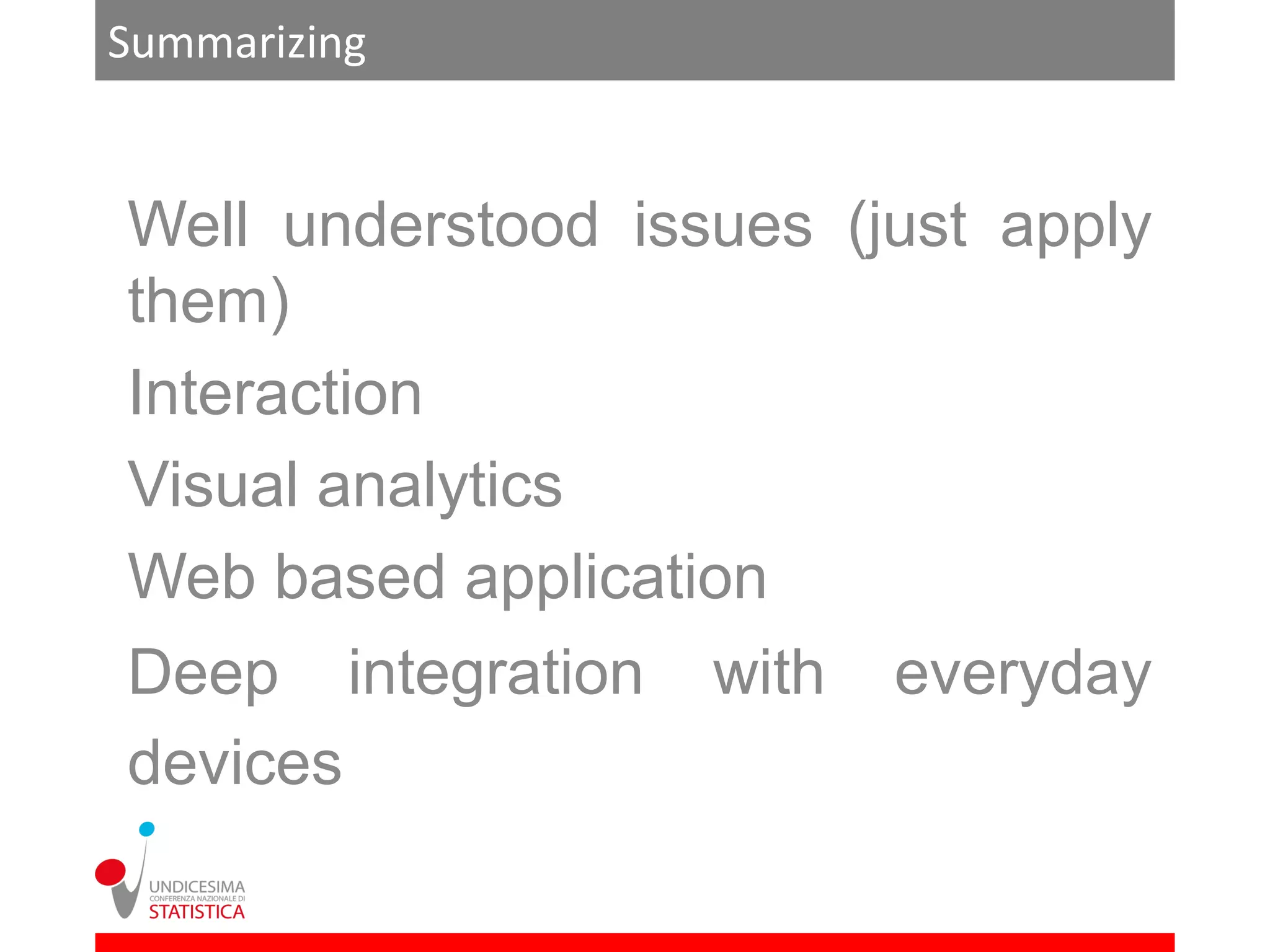 Summarizing


Well understood issues (just apply
them)
Interaction
Visual analytics
Web based application
Deep integration   with   everyday
devices
 