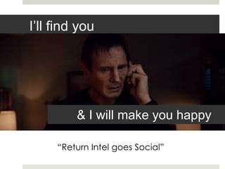 I’ll find you 
& I will make you happy 
“Return Intel goes Social” 
Vivekanand Sahay 
 