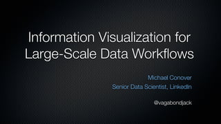 Information Visualization for
Large-Scale Data Workﬂows
Michael Conover
Senior Data Scientist, LinkedIn
@vagabondjack
 