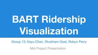 BART Ridership
Visualization
Group 13: Kayu Chen, Shubham Goel, Robyn Perry
Mid Project Presentation
 