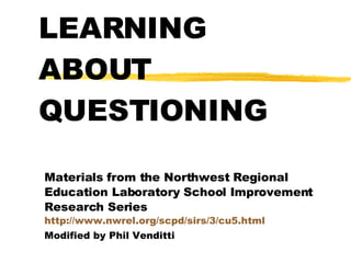 LEARNING ABOUT QUESTIONING Materials from the Northwest Regional Education Laboratory School Improvement Research Series  http://www.nwrel.org/scpd/sirs/3/cu5.html Modified by Phil Venditti 