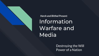 Information
Warfare and
Media
Destroying the Will
Power of a Nation
Harsh and Bitthal Present:
 