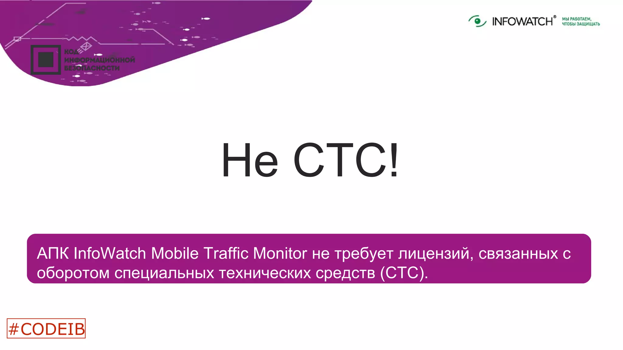 АПК InfoWatch Mobile Traffic Monitor не требует лицензий, связанных с
оборотом специальных технических средств (СТС).
Не СТС!
#CODEIB
 