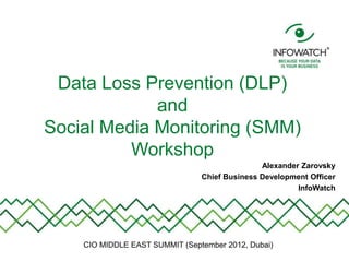 Data Loss Prevention (DLP)
             and
Social Media Monitoring (SMM)
          Workshop
                                Alexander Zarovsky
                 Chief Business Development Officer
                                         InfoWatch
 