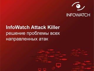 1
InfoWatch Attack Killer
решение проблемы всех
направленных атак
 