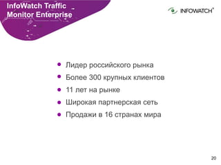 20
InfoWatch Traffic
Monitor Enterprise
Лидер российского рынка
Более 300 крупных клиентов
11 лет на рынке
Широкая партнерская сеть
Продажи в 16 странах мира
 