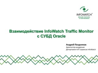 Взаимодействие InfoWatch Traffic Monitor
           с СУБД Oracle
                           Андрей Поздняков
                           Архитектор внедрения
                           Департамент ИТ-сервисов InfoWatch
 