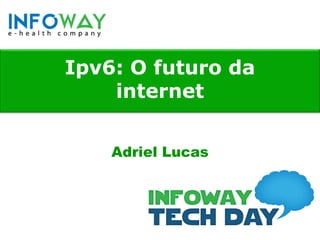 Ipv6: O futuro da
    internet


    Adriel Lucas
 