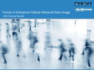 Trends in Enterprise Cellular Network Data Usage
2013 Survey Results
 
