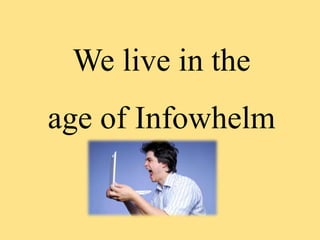 We live in the
age of Infowhelm
 