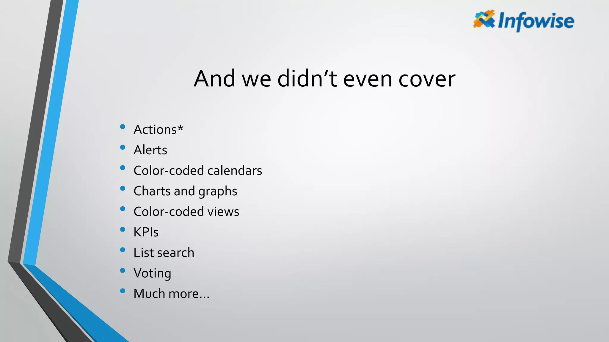 And we didn’t even cover
• Actions*
• Alerts
• Color-coded calendars
• Charts and graphs
• Color-coded views
• KPIs
• List search
• Voting
• Much more…
 