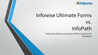 Infowise Ultimate Forms
vs.
InfoPath
Feature-by-feature comparison of form solutions for
SharePoint
 