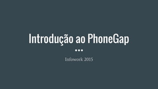 Introdução ao PhoneGap
Infowork 2015
 
