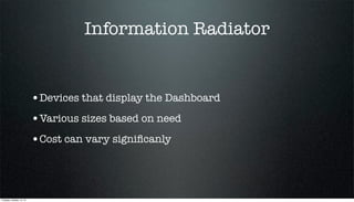 Information Radiator

•Devices that display the Dashboard
•Various sizes based on need
•Cost can vary signiﬁcanly

Tuesday, October 15, 13

 