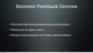 Extreme Feedback Devices

•Devices that manipulate your environment
•Force you to take notice
•People lose interest over time, remind them!

Tuesday, October 15, 13

 