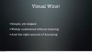 Visual Wins!

•Simple, yet elegant
•Widely understood without training
•Just the right amount of Annoying

Tuesday, October 15, 13

 