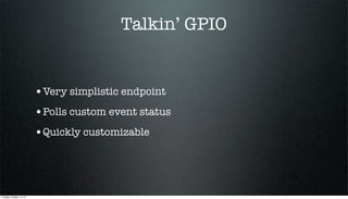 Talkin’ GPIO

•Very simplistic endpoint
•Polls custom event status
•Quickly customizable

Tuesday, October 15, 13

 