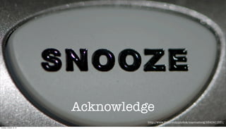 Acknowledge
http://www.ﬂickr.com/photos/marcusborg/2840411331/
Tuesday, October 15, 13

 