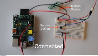 Motion
Sensor

Snooze
Button

Connected
Tuesday, October 15, 13

 