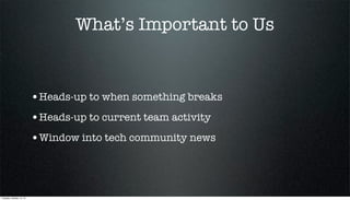 What’s Important to Us

•Heads-up to when something breaks
•Heads-up to current team activity
•Window into tech community news

Tuesday, October 15, 13

 