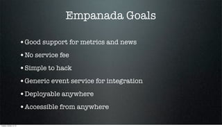 Empanada Goals
•Good support for metrics and news
•No service fee
•Simple to hack
•Generic event service for integration
•Deployable anywhere
•Accessible from anywhere
Tuesday, October 15, 13

 