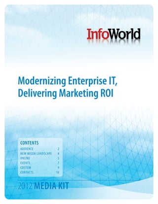 Modernizing Enterprise IT,
Delivering Marketing ROI



CONTENTS
AUDIENCE	2
NEW MEDIA LANDSCAPE	 4
ONLINE	5
EVENTS	7
CUSTOM	9
CONTACTS	10



2012 MEDIA KIT
 