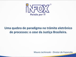 Uma quebra de paradigma no trâmite eletrônico
de processos: o case da Justiça Brasileira.
Mauro Jachinoski - Diretor de Expansão
 