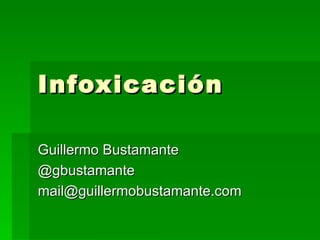 Infoxicación Guillermo Bustamante @gbustamante [email_address] 