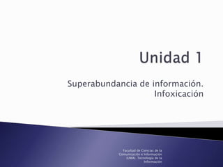 Superabundancia de información.
Infoxicación
Facultad de Ciencias de la
Comunicación e Información
(UMA). Tecnología de la
Información
 