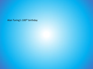 Alan Turing’s 100th birthday
 