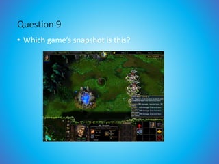 Question 9
• Which game’s snapshot is this?
 