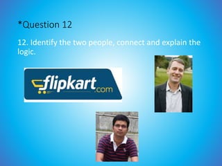 *Question 12
12. Identify the two people, connect and explain the
logic.
 