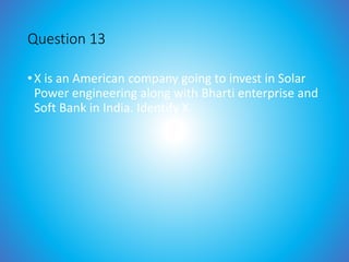 Question 13
•X is an American company going to invest in Solar
Power engineering along with Bharti enterprise and
Soft Bank in India. Identify X.
 