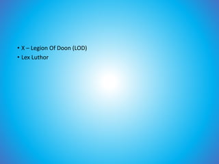 • X – Legion Of Doon (LOD)
• Lex Luthor
 