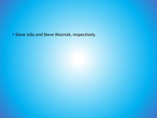• Steve Jobs and Steve Wozniak, respectively.
 