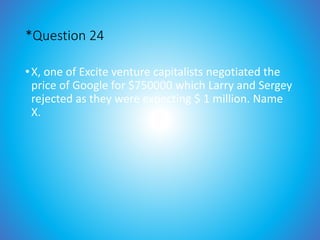 *Question 24
•X, one of Excite venture capitalists negotiated the
price of Google for $750000 which Larry and Sergey
rejected as they were expecting $ 1 million. Name
X.
 