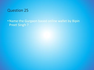 Question 25
•Name the Gurgaon based online wallet by Bipin
Preet Singh ?
 