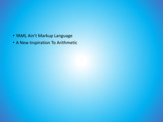 • YAML Ain’t Markup Language
• A New Inspiration To Arithmetic
 